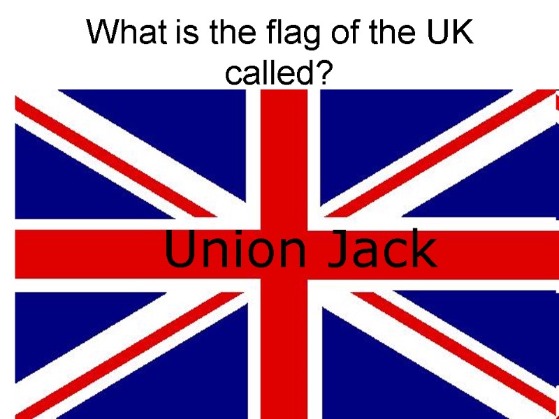 What is the flag of the UK called?  Tricolore  Union Jack 
